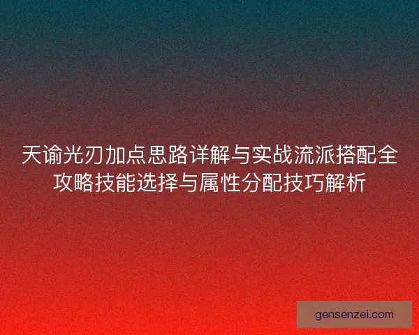 天谕光刃加点思路详解与实战流派搭配全攻略技能选择与属性分配技巧解析